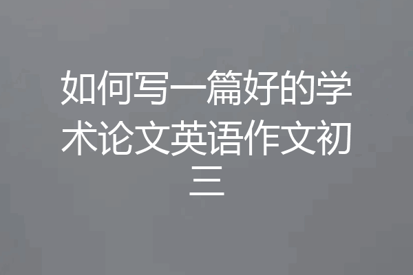 如何写一篇好的学术论文英语作文初三
