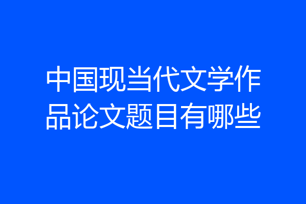 中国现当代文学作品论文题目有哪些