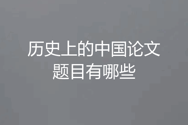 历史上的中国论文题目有哪些