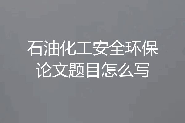 石油化工安全环保论文题目怎么写