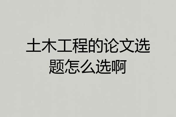 土木工程的论文选题怎么选啊