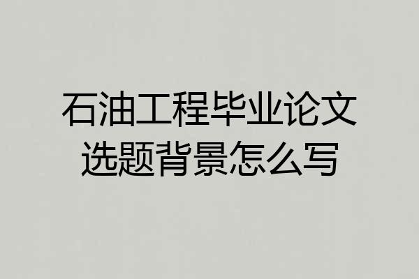石油工程毕业论文选题背景怎么写