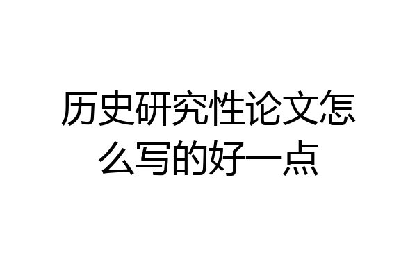 历史研究性论文怎么写的好一点