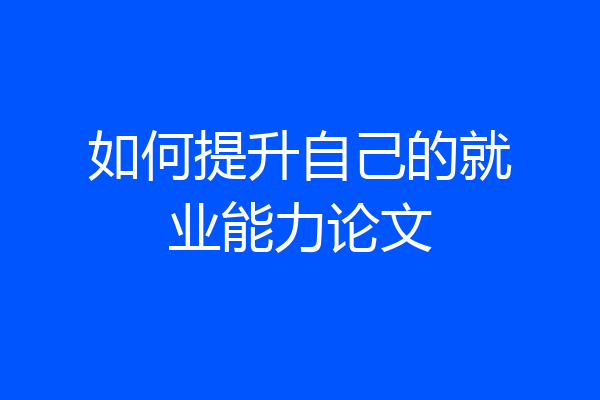 如何提升自己的就业能力论文