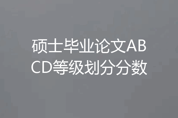 硕士毕业论文ABCD等级划分分数