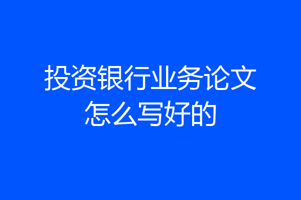 投资银行业务论文怎么写好的