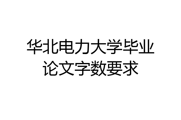 华北电力大学毕业论文字数要求
