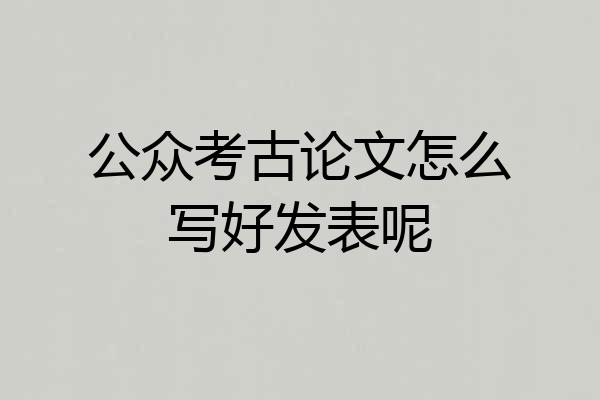 公众考古论文怎么写好发表呢
