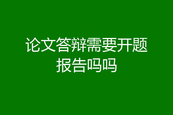 论文答辩需要开题报告吗吗