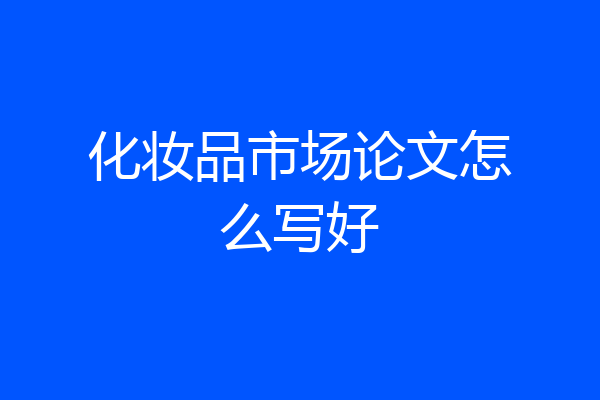 化妆品市场论文怎么写好