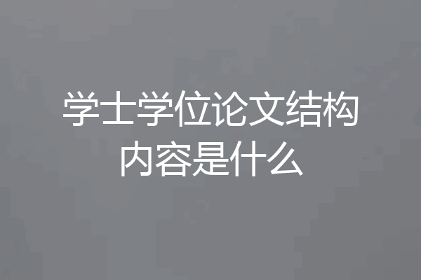 学士学位论文结构内容是什么