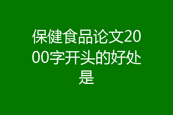 保健食品论文2000字开头的好处是