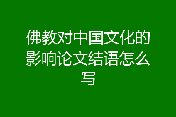 佛教对中国文化的影响论文结语怎么写