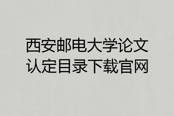 西安邮电大学论文认定目录下载官网
