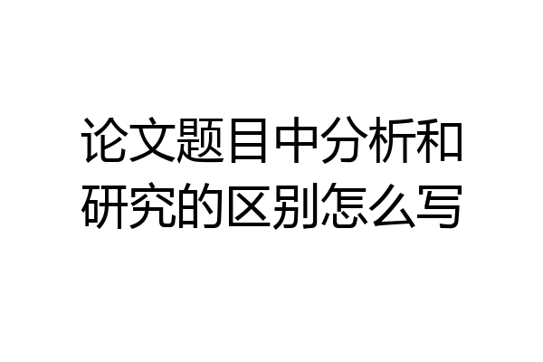 论文题目中分析和研究的区别怎么写