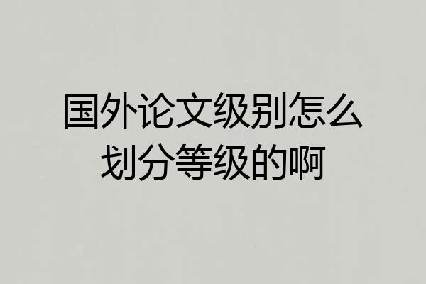 国外论文级别怎么划分等级的啊