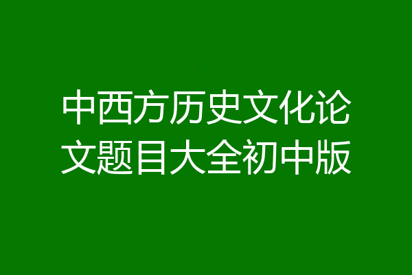 中西方历史文化论文题目大全初中版
