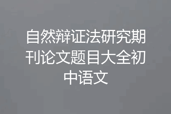 自然辩证法研究期刊论文题目大全初中语文