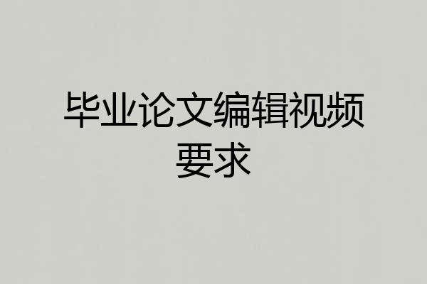 毕业论文编辑视频要求
