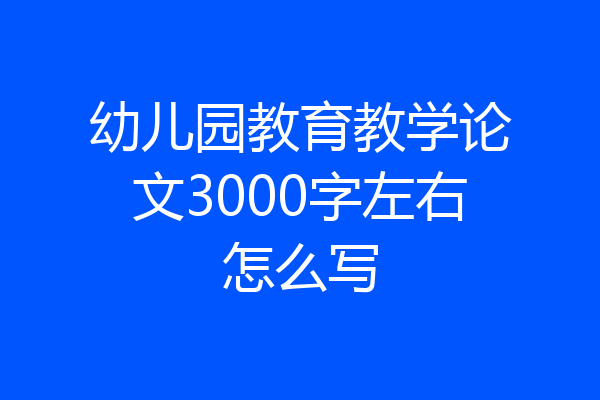 幼儿园教育教学论文3000字左右怎么写