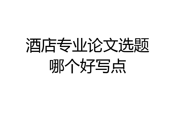 酒店专业论文选题哪个好写点