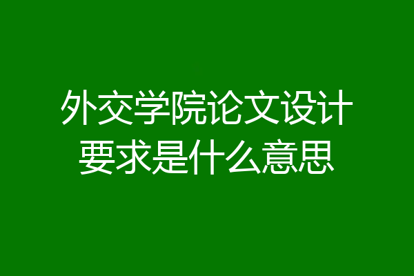 外交学院论文设计要求是什么意思