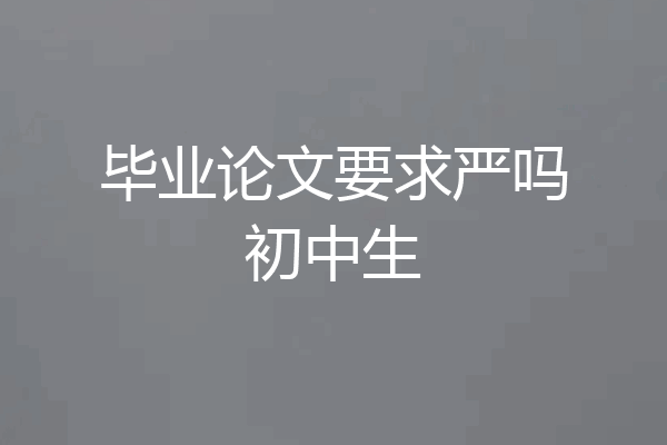 毕业论文要求严吗初中生