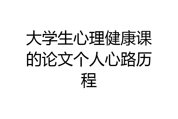 大学生心理健康课的论文个人心路历程