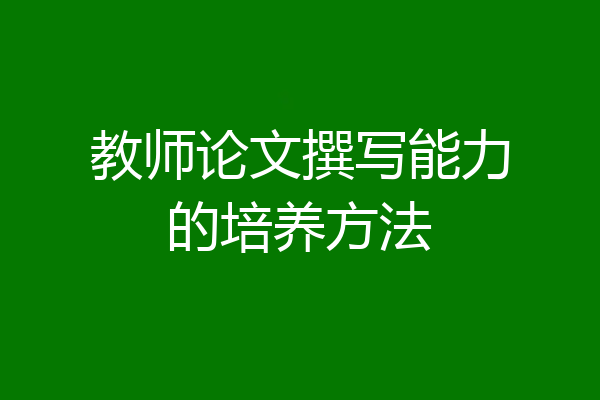 教师论文撰写能力的培养方法