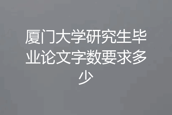 厦门大学研究生毕业论文字数要求多少
