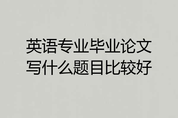 英语专业毕业论文写什么题目比较好