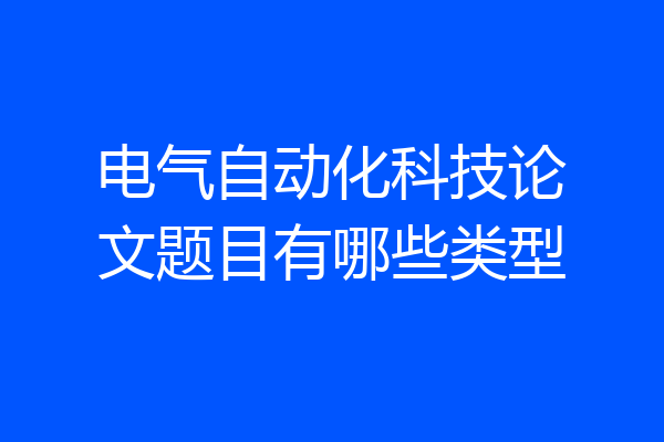 电气自动化科技论文题目有哪些类型