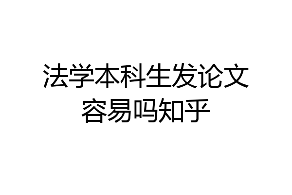 法学本科生发论文容易吗知乎