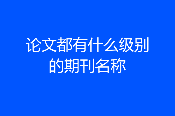 论文都有什么级别的期刊名称