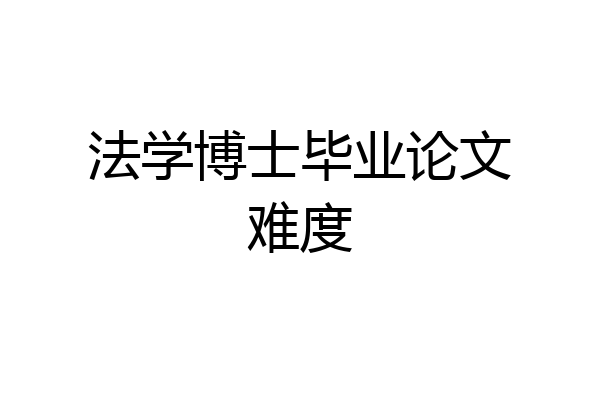 法学博士毕业论文难度