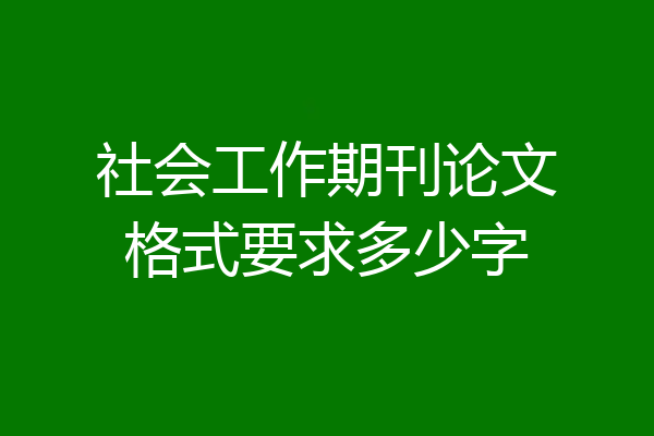 社会工作期刊论文格式要求多少字