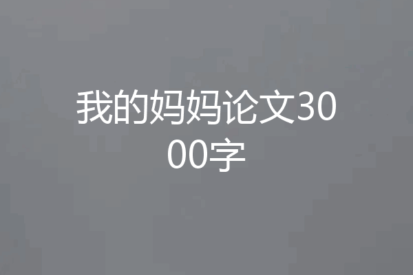 我的妈妈论文3000字