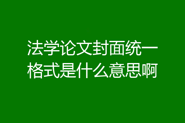 法学论文封面统一格式是什么意思啊