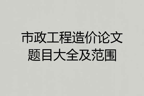 市政工程造价论文题目大全及范围
