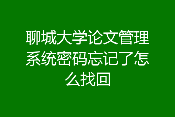 聊城大学论文管理系统密码忘记了怎么找回
