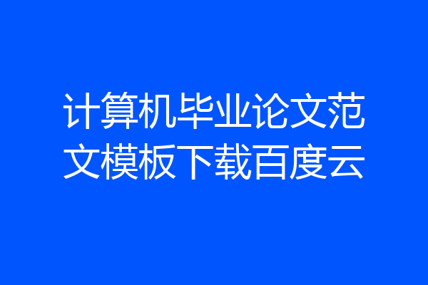 计算机毕业论文范文模板下载百度云