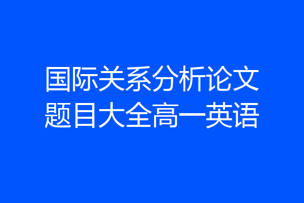 国际关系分析论文题目大全高一英语