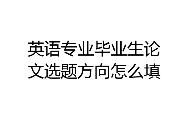 英语专业毕业生论文选题方向怎么填