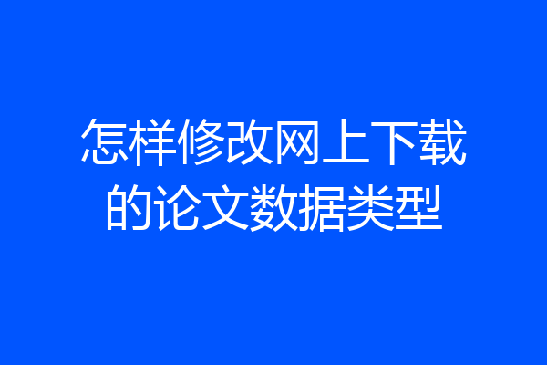 怎样修改网上下载的论文数据类型