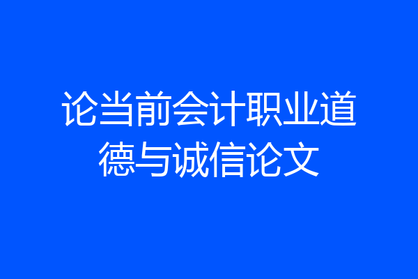 论当前会计职业道德与诚信论文