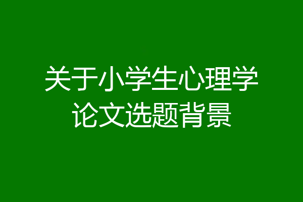 关于小学生心理学论文选题背景
