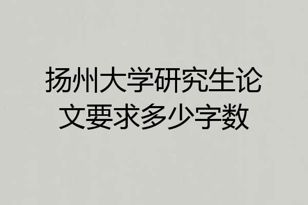 扬州大学研究生论文要求多少字数