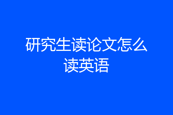 研究生读论文怎么读英语