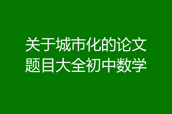 关于城市化的论文题目大全初中数学