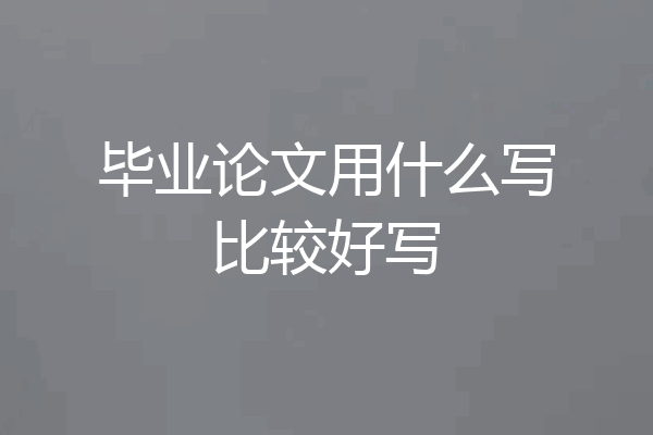 毕业论文用什么写比较好写